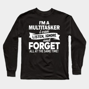 I am a multitasker i can listen, ignore and forget all at the same time Long Sleeve T-Shirt